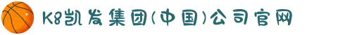 K8凯发集团(中国)公司官网